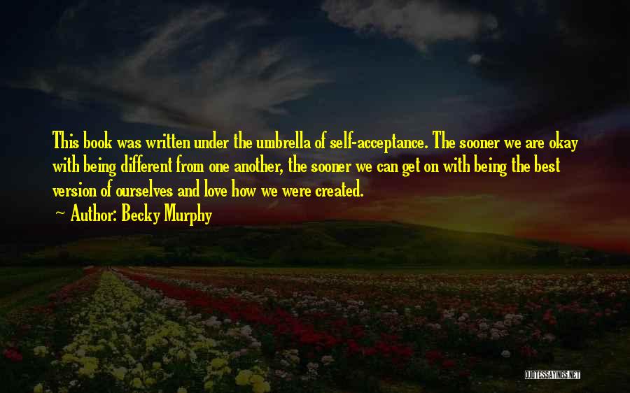 Becky Murphy Quotes: This Book Was Written Under The Umbrella Of Self-acceptance. The Sooner We Are Okay With Being Different From One Another,