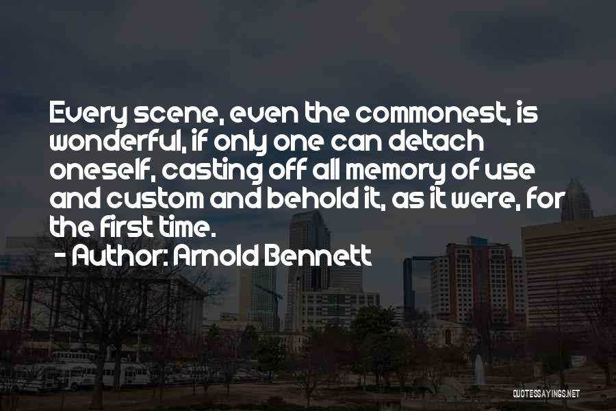 Arnold Bennett Quotes: Every Scene, Even The Commonest, Is Wonderful, If Only One Can Detach Oneself, Casting Off All Memory Of Use And