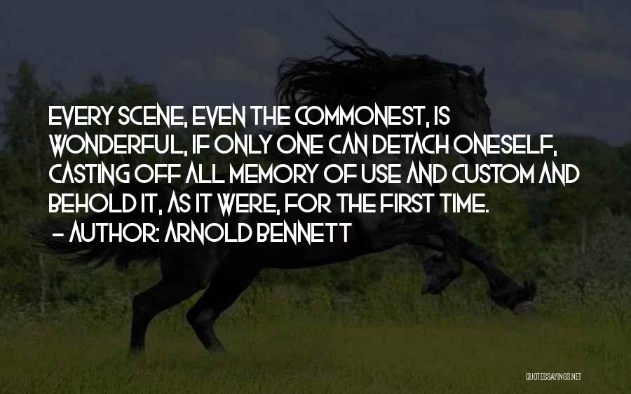 Arnold Bennett Quotes: Every Scene, Even The Commonest, Is Wonderful, If Only One Can Detach Oneself, Casting Off All Memory Of Use And