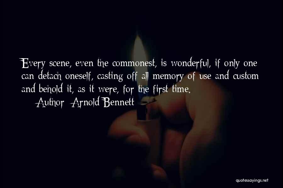 Arnold Bennett Quotes: Every Scene, Even The Commonest, Is Wonderful, If Only One Can Detach Oneself, Casting Off All Memory Of Use And