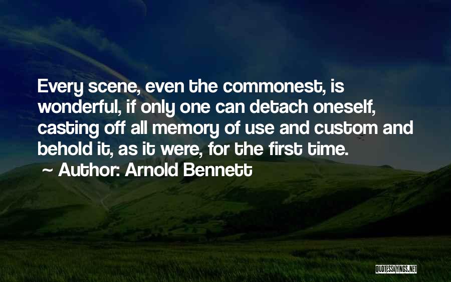 Arnold Bennett Quotes: Every Scene, Even The Commonest, Is Wonderful, If Only One Can Detach Oneself, Casting Off All Memory Of Use And