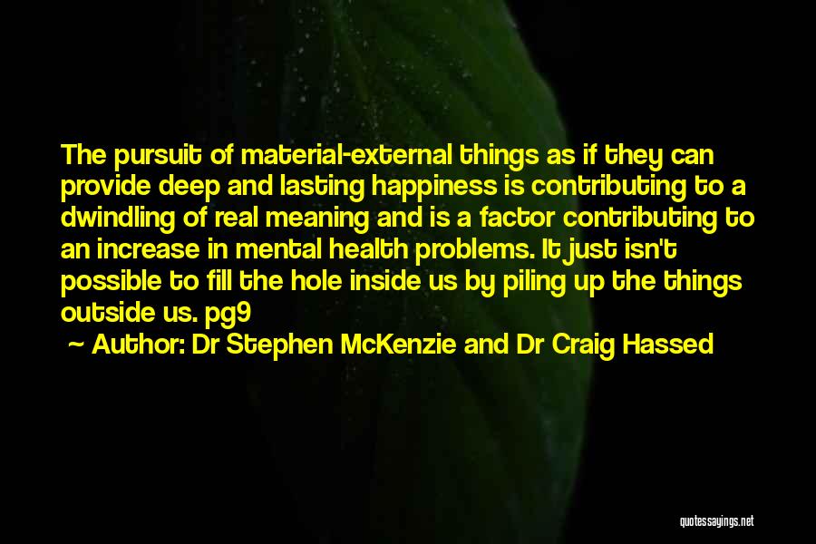 Dr Stephen McKenzie And Dr Craig Hassed Quotes: The Pursuit Of Material-external Things As If They Can Provide Deep And Lasting Happiness Is Contributing To A Dwindling Of