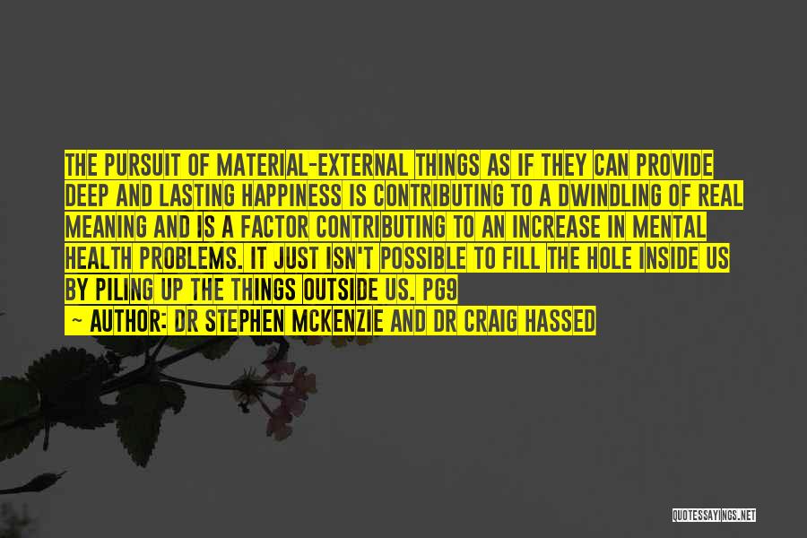 Dr Stephen McKenzie And Dr Craig Hassed Quotes: The Pursuit Of Material-external Things As If They Can Provide Deep And Lasting Happiness Is Contributing To A Dwindling Of