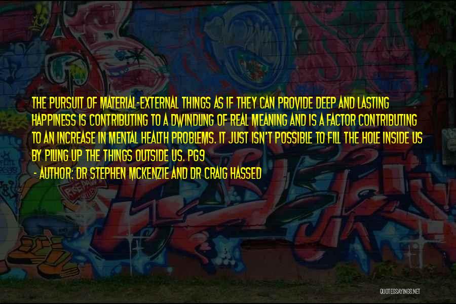 Dr Stephen McKenzie And Dr Craig Hassed Quotes: The Pursuit Of Material-external Things As If They Can Provide Deep And Lasting Happiness Is Contributing To A Dwindling Of