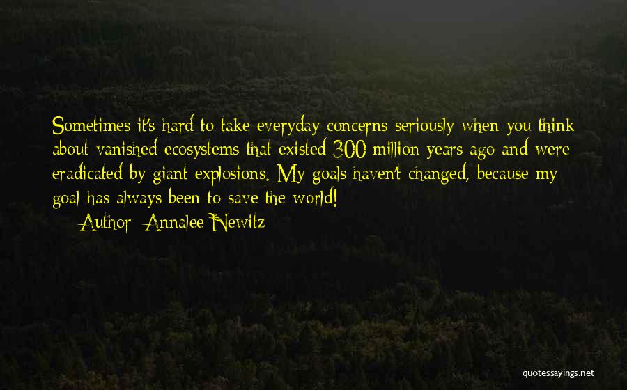 Annalee Newitz Quotes: Sometimes It's Hard To Take Everyday Concerns Seriously When You Think About Vanished Ecosystems That Existed 300 Million Years Ago