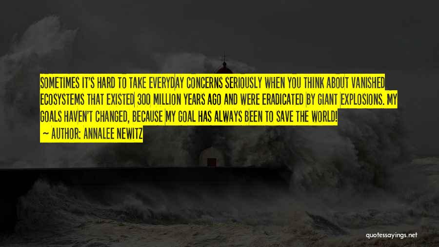 Annalee Newitz Quotes: Sometimes It's Hard To Take Everyday Concerns Seriously When You Think About Vanished Ecosystems That Existed 300 Million Years Ago
