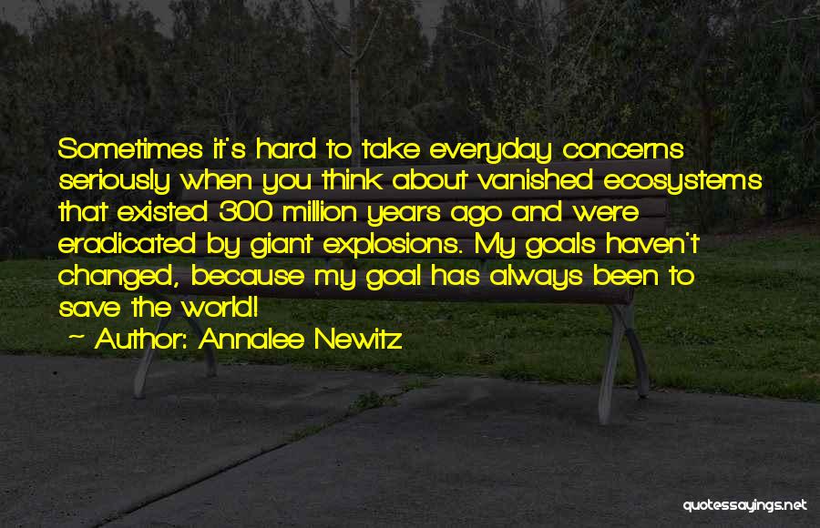 Annalee Newitz Quotes: Sometimes It's Hard To Take Everyday Concerns Seriously When You Think About Vanished Ecosystems That Existed 300 Million Years Ago