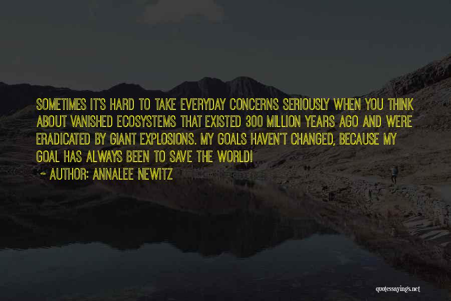 Annalee Newitz Quotes: Sometimes It's Hard To Take Everyday Concerns Seriously When You Think About Vanished Ecosystems That Existed 300 Million Years Ago