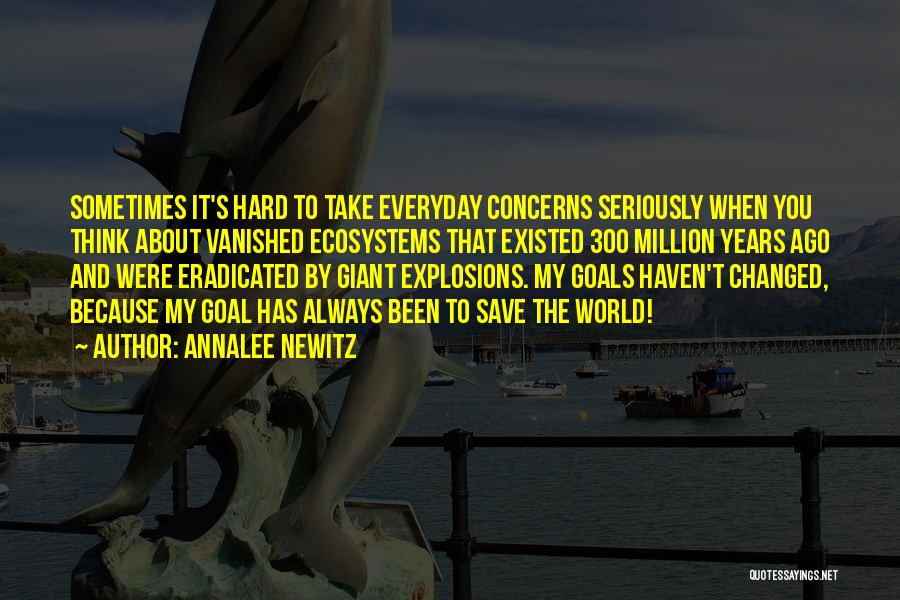 Annalee Newitz Quotes: Sometimes It's Hard To Take Everyday Concerns Seriously When You Think About Vanished Ecosystems That Existed 300 Million Years Ago