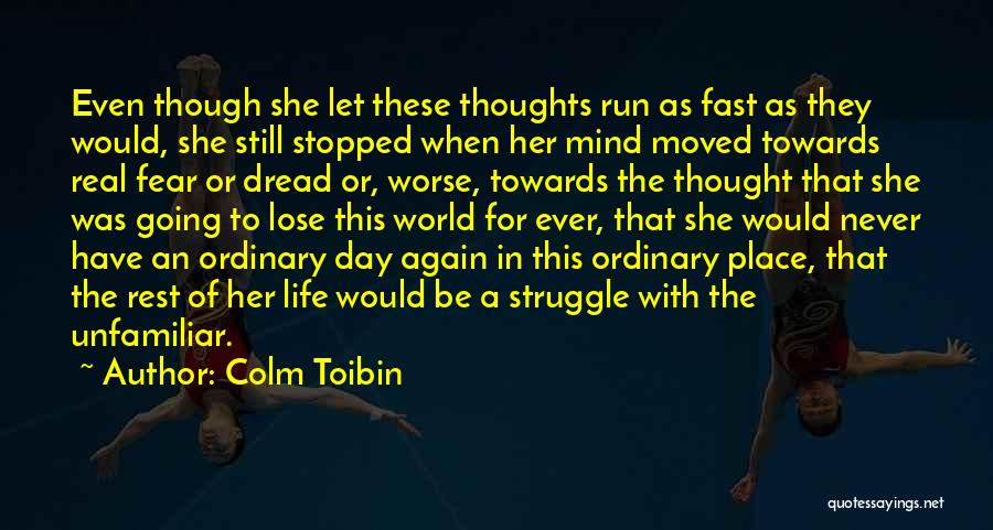 Colm Toibin Quotes: Even Though She Let These Thoughts Run As Fast As They Would, She Still Stopped When Her Mind Moved Towards