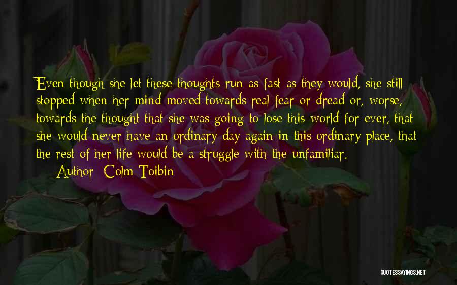 Colm Toibin Quotes: Even Though She Let These Thoughts Run As Fast As They Would, She Still Stopped When Her Mind Moved Towards