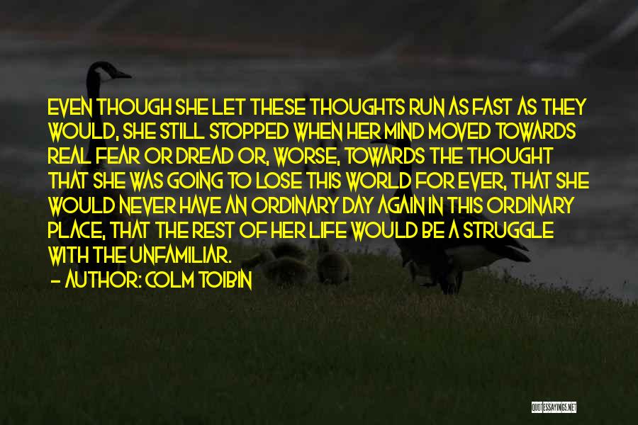 Colm Toibin Quotes: Even Though She Let These Thoughts Run As Fast As They Would, She Still Stopped When Her Mind Moved Towards