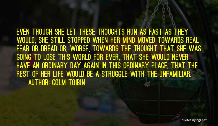 Colm Toibin Quotes: Even Though She Let These Thoughts Run As Fast As They Would, She Still Stopped When Her Mind Moved Towards