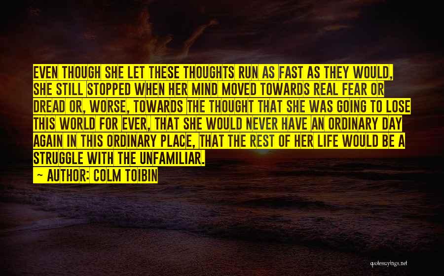 Colm Toibin Quotes: Even Though She Let These Thoughts Run As Fast As They Would, She Still Stopped When Her Mind Moved Towards