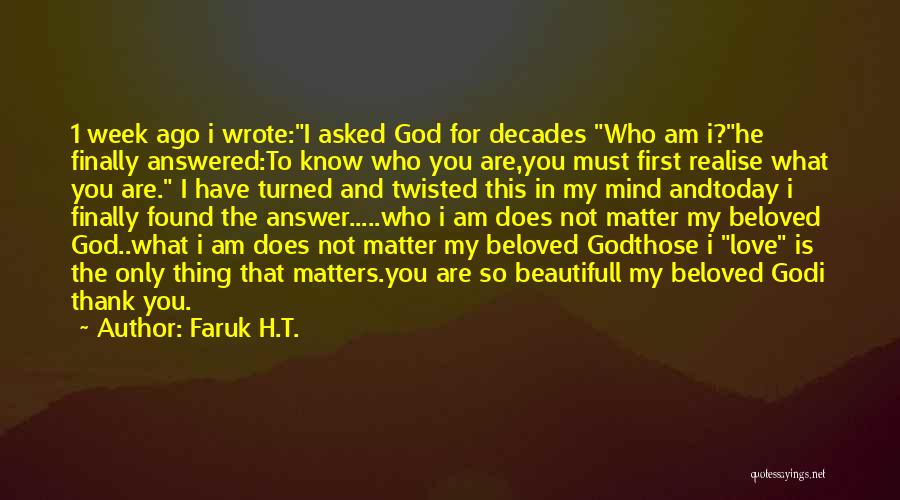 Faruk H.T. Quotes: 1 Week Ago I Wrote:i Asked God For Decades Who Am I?he Finally Answered:to Know Who You Are,you Must First