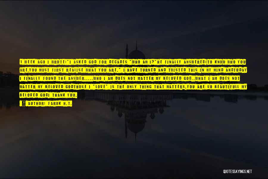 Faruk H.T. Quotes: 1 Week Ago I Wrote:i Asked God For Decades Who Am I?he Finally Answered:to Know Who You Are,you Must First