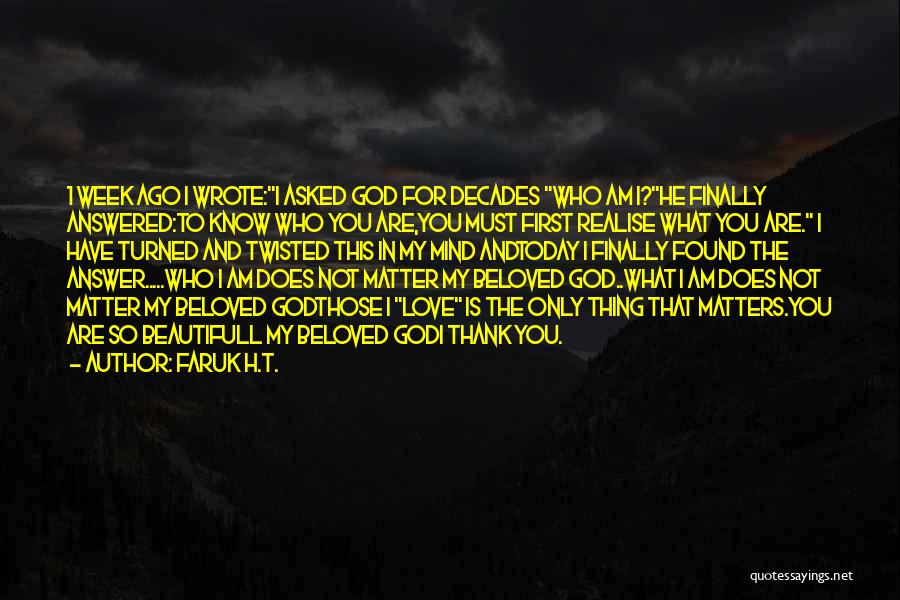 Faruk H.T. Quotes: 1 Week Ago I Wrote:i Asked God For Decades Who Am I?he Finally Answered:to Know Who You Are,you Must First