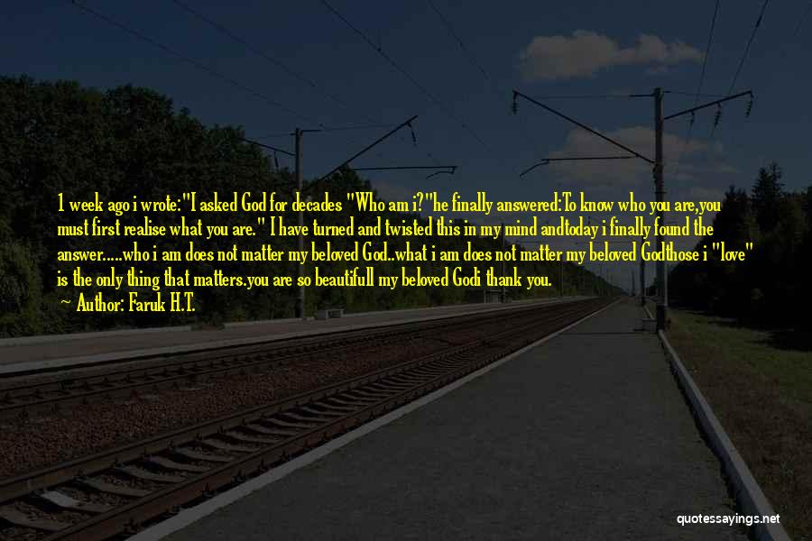 Faruk H.T. Quotes: 1 Week Ago I Wrote:i Asked God For Decades Who Am I?he Finally Answered:to Know Who You Are,you Must First