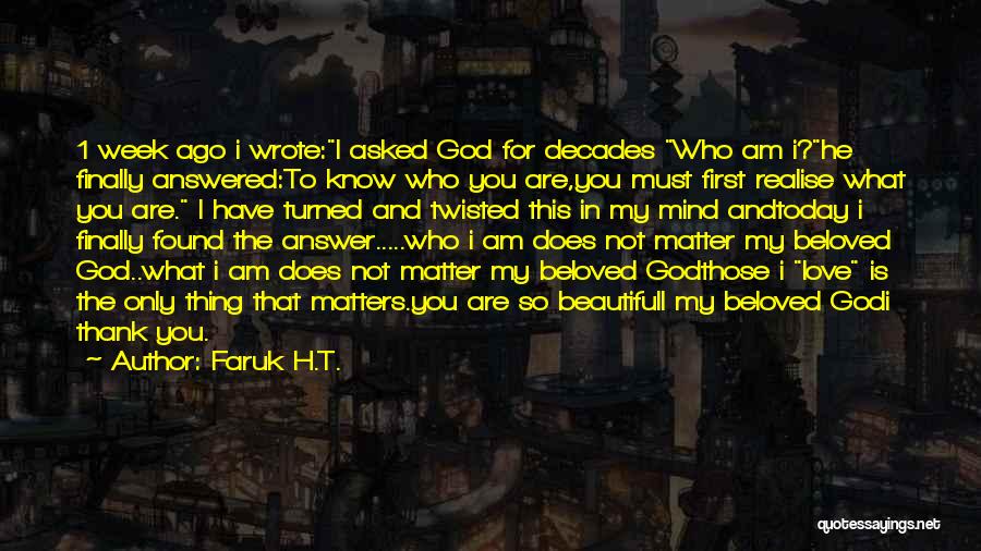 Faruk H.T. Quotes: 1 Week Ago I Wrote:i Asked God For Decades Who Am I?he Finally Answered:to Know Who You Are,you Must First