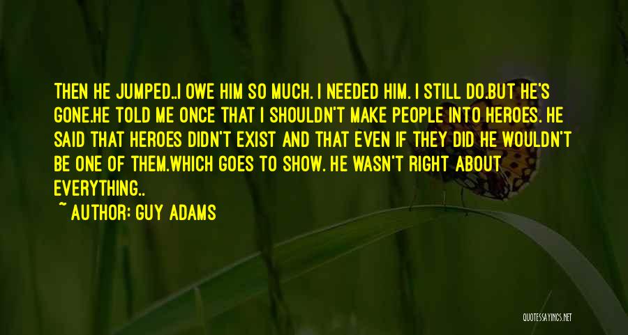 Guy Adams Quotes: Then He Jumped..i Owe Him So Much. I Needed Him. I Still Do.but He's Gone.he Told Me Once That I