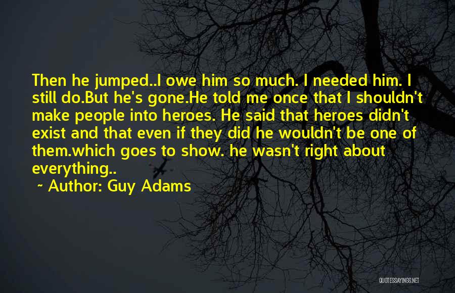 Guy Adams Quotes: Then He Jumped..i Owe Him So Much. I Needed Him. I Still Do.but He's Gone.he Told Me Once That I