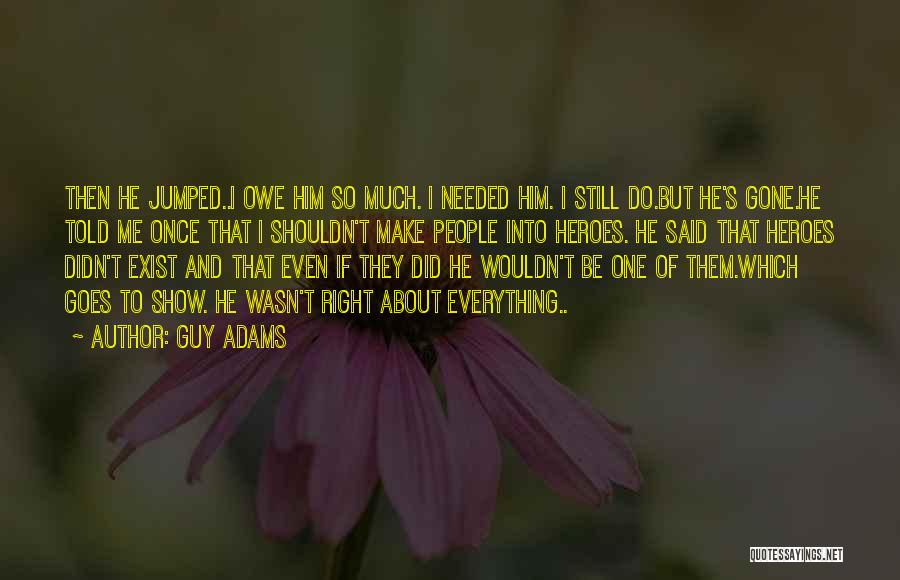 Guy Adams Quotes: Then He Jumped..i Owe Him So Much. I Needed Him. I Still Do.but He's Gone.he Told Me Once That I