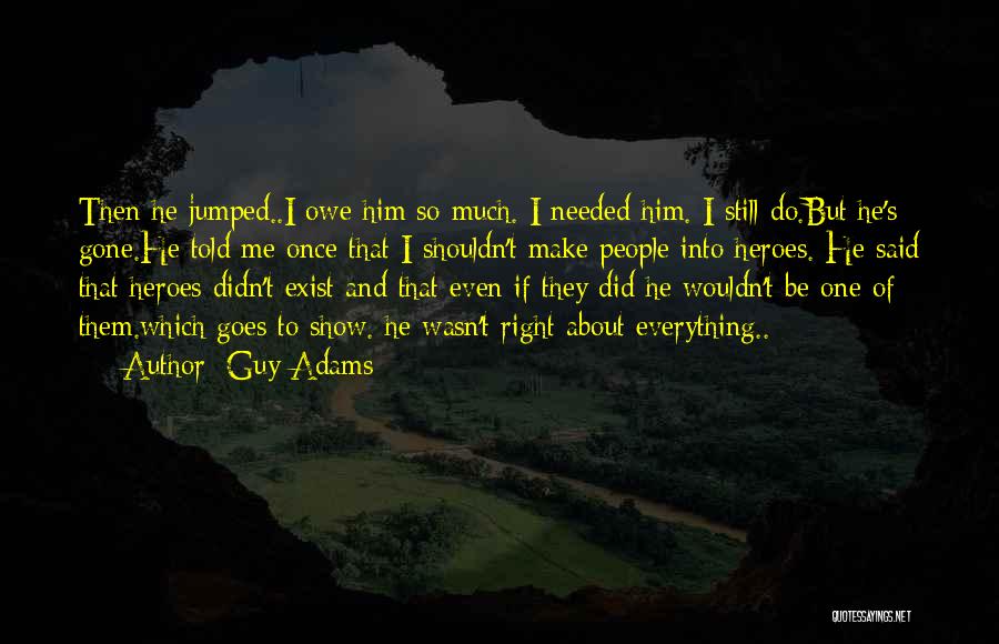 Guy Adams Quotes: Then He Jumped..i Owe Him So Much. I Needed Him. I Still Do.but He's Gone.he Told Me Once That I