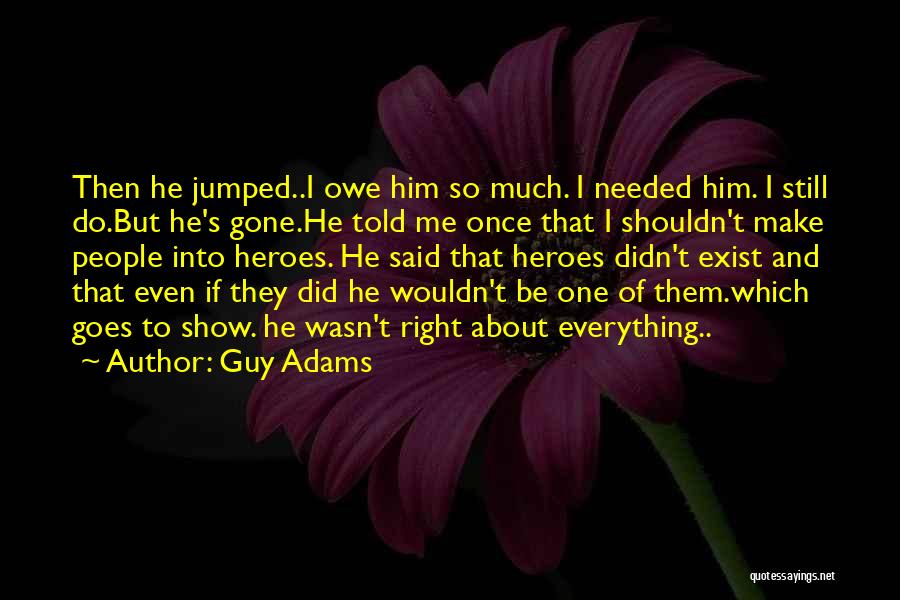 Guy Adams Quotes: Then He Jumped..i Owe Him So Much. I Needed Him. I Still Do.but He's Gone.he Told Me Once That I