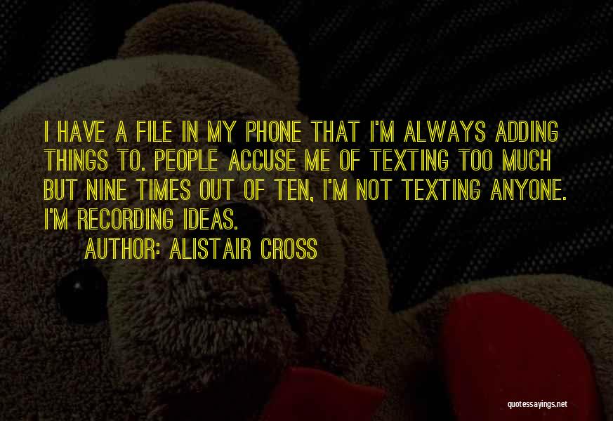 Alistair Cross Quotes: I Have A File In My Phone That I'm Always Adding Things To. People Accuse Me Of Texting Too Much