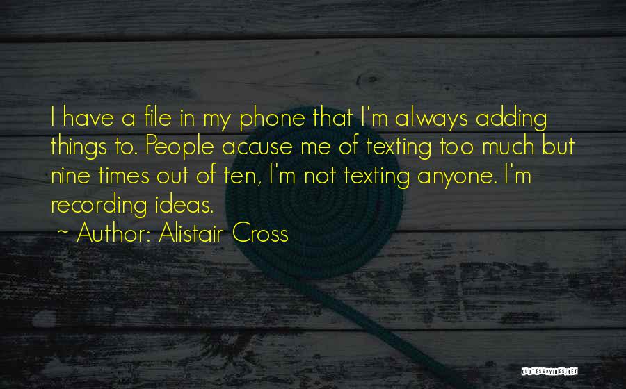 Alistair Cross Quotes: I Have A File In My Phone That I'm Always Adding Things To. People Accuse Me Of Texting Too Much