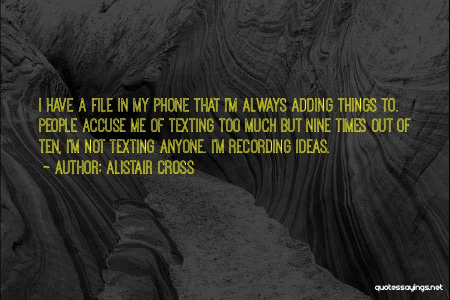 Alistair Cross Quotes: I Have A File In My Phone That I'm Always Adding Things To. People Accuse Me Of Texting Too Much