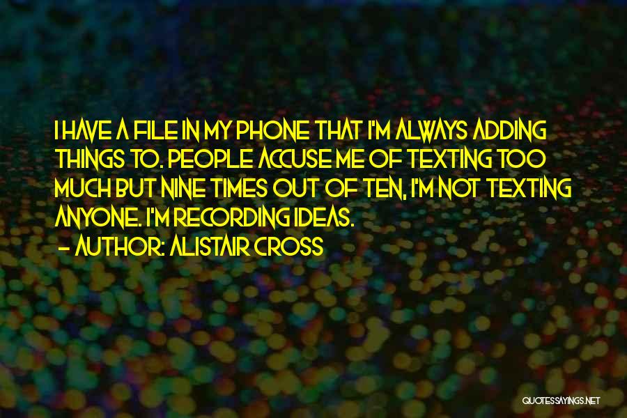 Alistair Cross Quotes: I Have A File In My Phone That I'm Always Adding Things To. People Accuse Me Of Texting Too Much