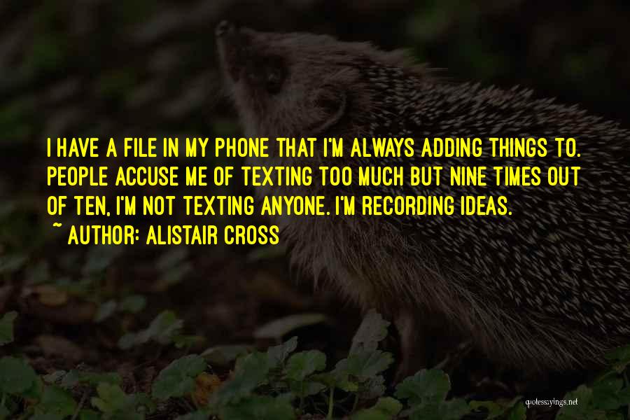 Alistair Cross Quotes: I Have A File In My Phone That I'm Always Adding Things To. People Accuse Me Of Texting Too Much