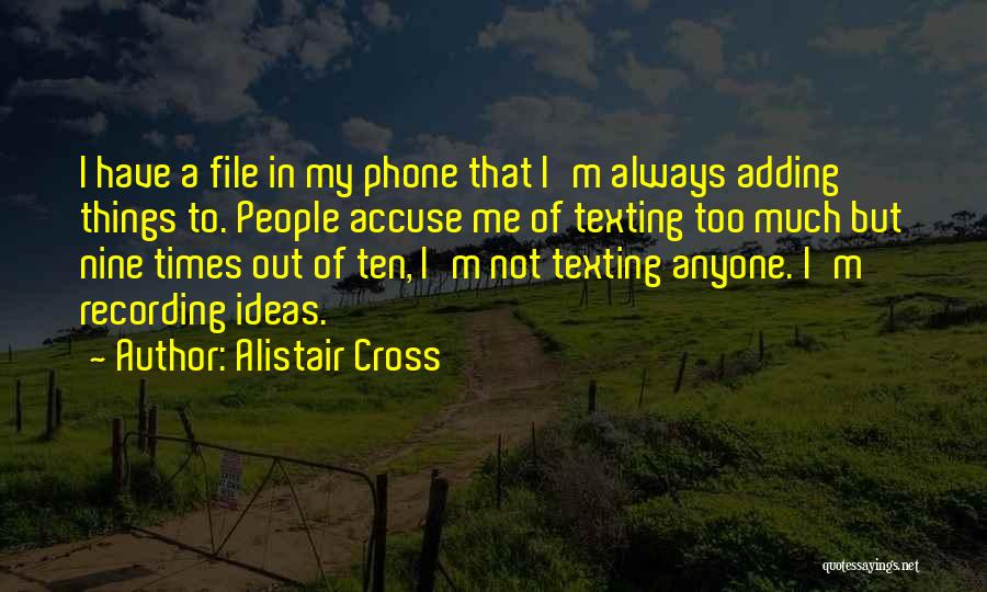 Alistair Cross Quotes: I Have A File In My Phone That I'm Always Adding Things To. People Accuse Me Of Texting Too Much