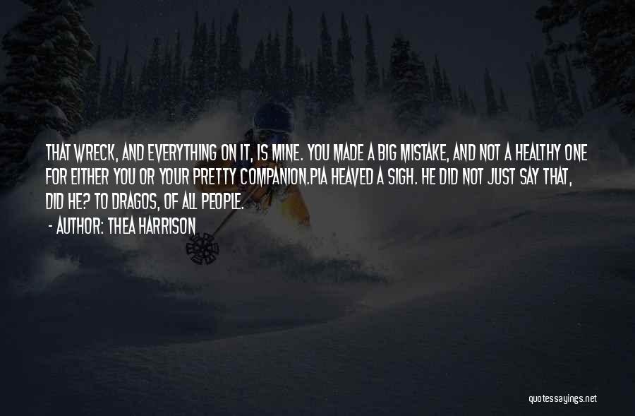 Thea Harrison Quotes: That Wreck, And Everything On It, Is Mine. You Made A Big Mistake, And Not A Healthy One For Either