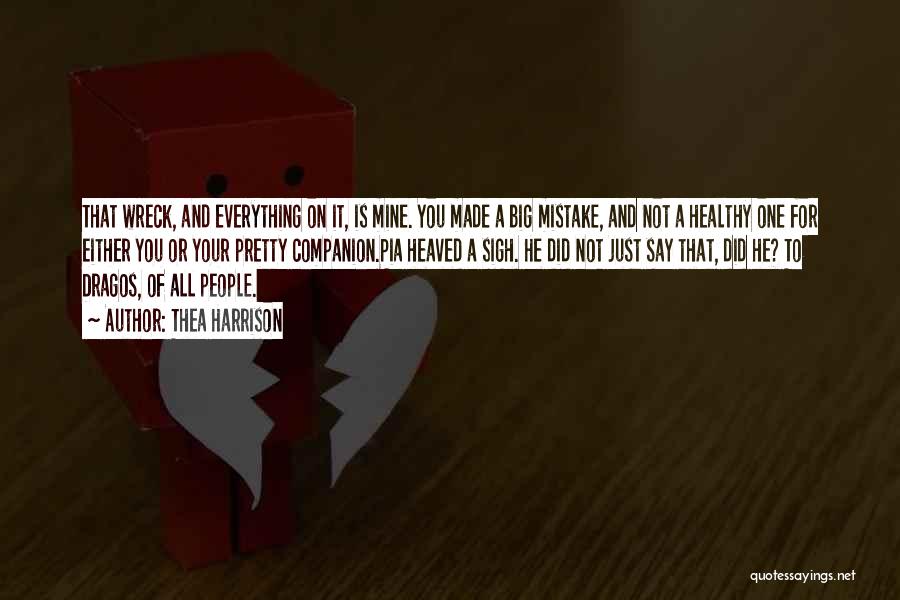 Thea Harrison Quotes: That Wreck, And Everything On It, Is Mine. You Made A Big Mistake, And Not A Healthy One For Either