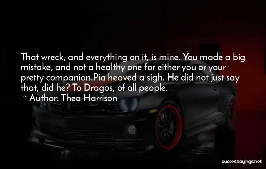 Thea Harrison Quotes: That Wreck, And Everything On It, Is Mine. You Made A Big Mistake, And Not A Healthy One For Either