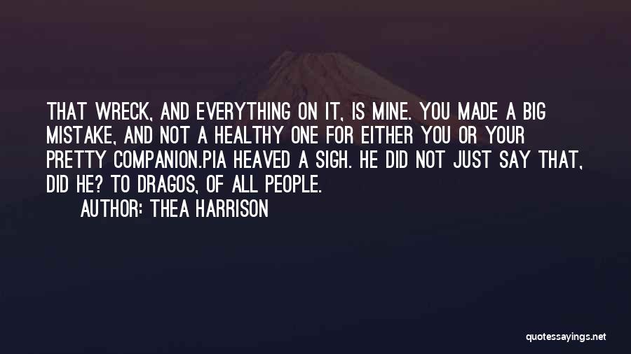 Thea Harrison Quotes: That Wreck, And Everything On It, Is Mine. You Made A Big Mistake, And Not A Healthy One For Either