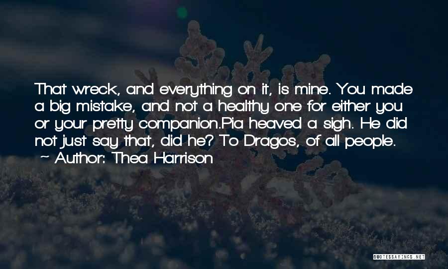 Thea Harrison Quotes: That Wreck, And Everything On It, Is Mine. You Made A Big Mistake, And Not A Healthy One For Either