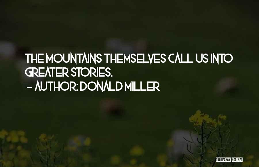 Donald Miller Quotes: The Mountains Themselves Call Us Into Greater Stories.