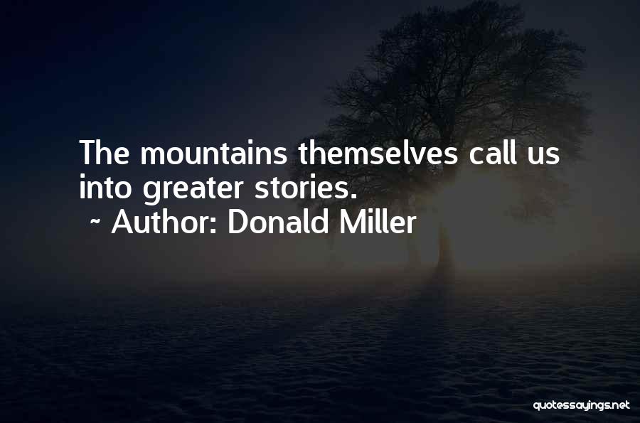 Donald Miller Quotes: The Mountains Themselves Call Us Into Greater Stories.