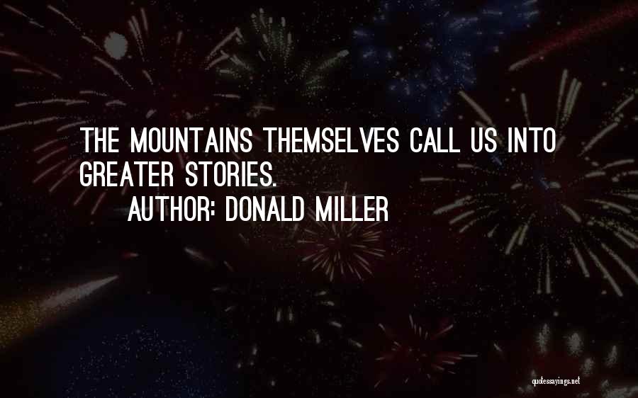 Donald Miller Quotes: The Mountains Themselves Call Us Into Greater Stories.