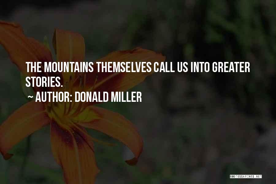 Donald Miller Quotes: The Mountains Themselves Call Us Into Greater Stories.
