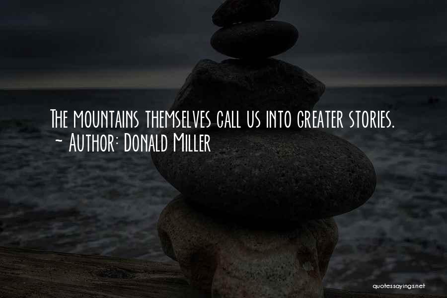 Donald Miller Quotes: The Mountains Themselves Call Us Into Greater Stories.