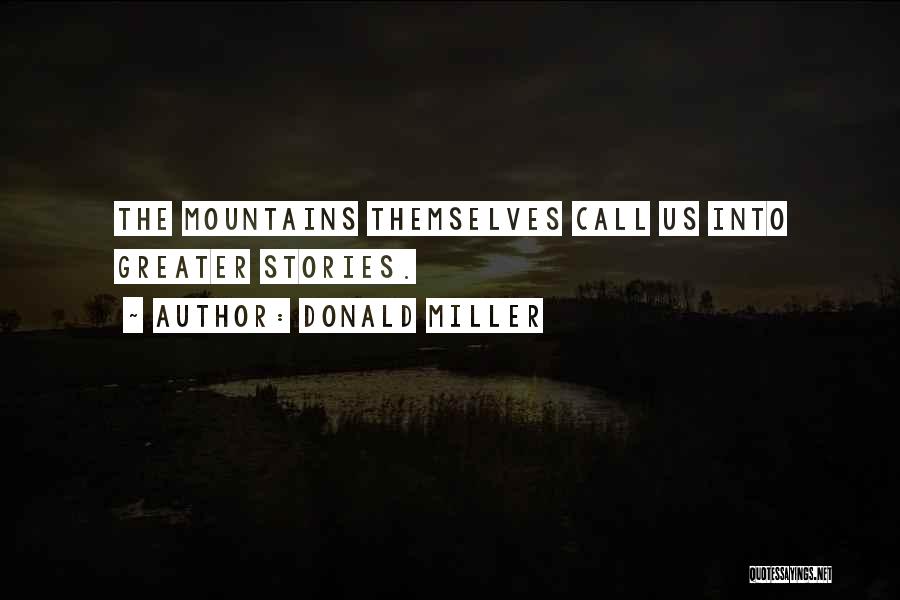 Donald Miller Quotes: The Mountains Themselves Call Us Into Greater Stories.