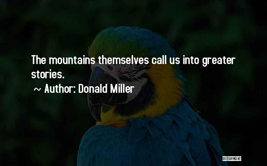Donald Miller Quotes: The Mountains Themselves Call Us Into Greater Stories.