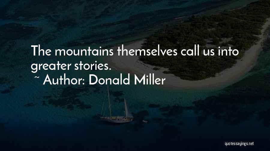 Donald Miller Quotes: The Mountains Themselves Call Us Into Greater Stories.