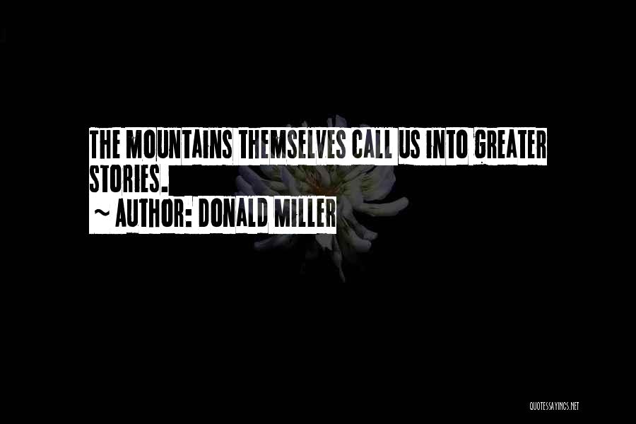 Donald Miller Quotes: The Mountains Themselves Call Us Into Greater Stories.