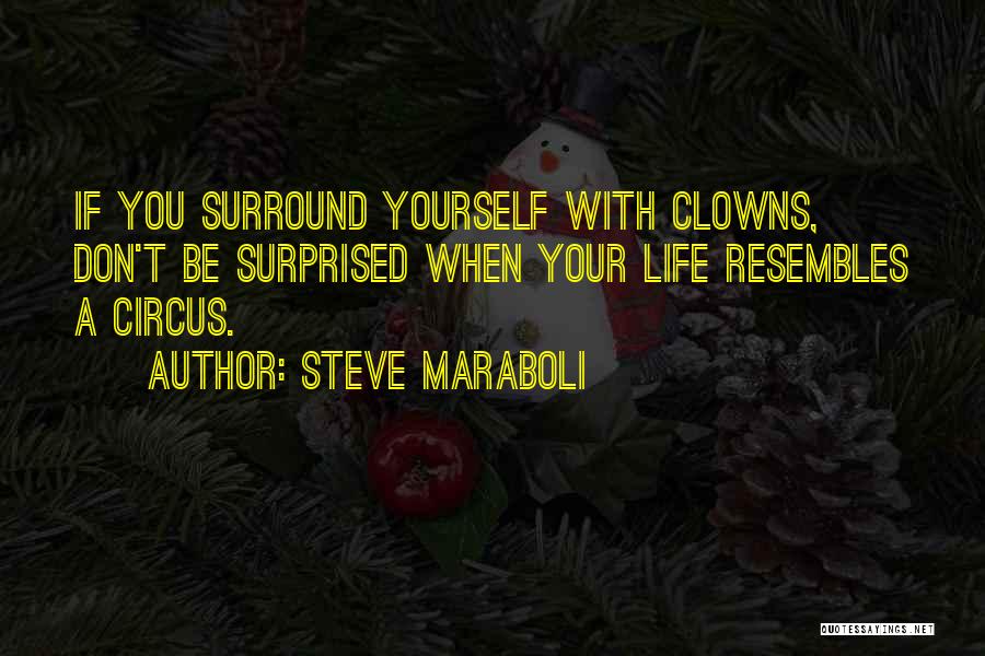 Steve Maraboli Quotes: If You Surround Yourself With Clowns, Don't Be Surprised When Your Life Resembles A Circus.