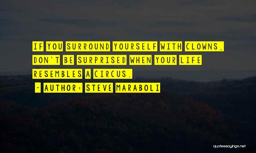 Steve Maraboli Quotes: If You Surround Yourself With Clowns, Don't Be Surprised When Your Life Resembles A Circus.